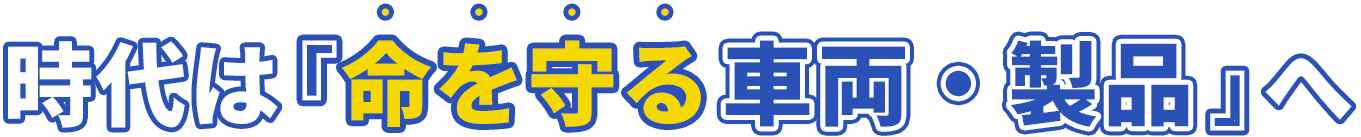 時代は『命を守る車両・製品』へ
